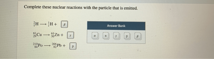 Complete these nuclear reactions with the particle that is emitted.